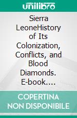 Sierra LeoneHistory of Its Colonization, Conflicts, and Blood Diamonds. E-book. Formato EPUB ebook