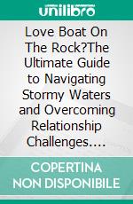 Love Boat On The Rock?The Ultimate Guide to Navigating Stormy Waters and Overcoming Relationship Challenges. E-book. Formato EPUB ebook di Dr. Pena Oriel Cannon