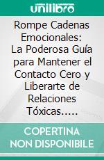 Rompe Cadenas Emocionales: La Poderosa Guía para Mantener el Contacto Cero y Liberarte de Relaciones Tóxicas.. E-book. Formato EPUB ebook di Julio Alberto Martinez Lagrene