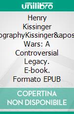 Henry Kissinger BiographyKissinger&apos;s Wars: A Controversial Legacy. E-book. Formato EPUB ebook