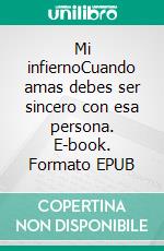 Mi infiernoCuando amas debes ser sincero con esa persona. E-book. Formato EPUB ebook