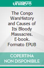 The Congo WarsHistory and Causes of Its Bloody Massacres. E-book. Formato EPUB ebook di Kelly Mass