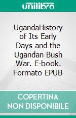 UgandaHistory of Its Early Days and the Ugandan Bush War. E-book. Formato EPUB ebook