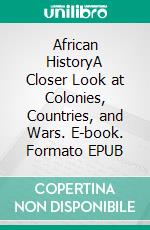 African HistoryA Closer Look at Colonies, Countries, and Wars. E-book. Formato EPUB ebook