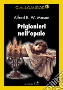 Prigionieri nell'opale. E-book. Formato EPUB ebook di Alfred E. W. Mason