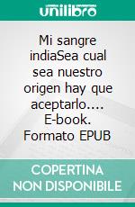 Mi sangre indiaSea cual sea nuestro origen hay que aceptarlo.... E-book. Formato EPUB ebook