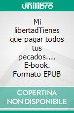 Mi libertadTienes que pagar todos tus pecados.... E-book. Formato EPUB ebook