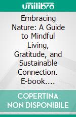 Embracing Nature: A Guide to Mindful Living, Gratitude, and Sustainable Connection. E-book. Formato EPUB ebook