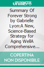 Summary Of Forever Strong by Gabrielle Lyon:A New, Science-Based Strategy for Aging WellA Comprehensive Summary. E-book. Formato EPUB ebook di thomas francis