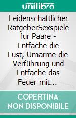 Leidenschaftlicher RatgeberSexspiele für Paare | Entfache die Lust, Umarme die Verführung und Entfache das Feuer mit frechen und verspielten Intimitätsspielen. E-book. Formato EPUB ebook di Sophie Schneider