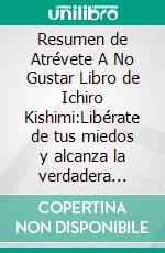 Resumen de Atrévete A No Gustar Libro de  Ichiro Kishimi:Libérate de tus miedos y alcanza la verdadera felicidadUn resumen completo. E-book. Formato EPUB ebook