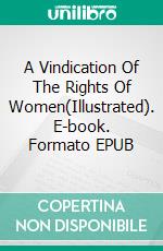 A Vindication Of The Rights Of Women(Illustrated). E-book. Formato EPUB ebook