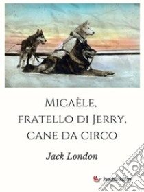 Micaèle, fratello di Jerry, cane da circo. E-book. Formato EPUB ebook di Jack London