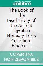 The Book of the DeadHistory of the Ancient Egyptian Mortuary Texts Collection. E-book. Formato EPUB ebook di Kelly Mass