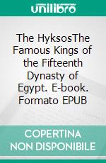 The HyksosThe Famous Kings of the Fifteenth Dynasty of Egypt. E-book. Formato EPUB ebook