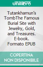 Tutankhamun’s TombThe Famous Burial Site with Jewelry, Gold, and Treasures. E-book. Formato EPUB ebook