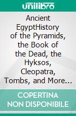 Ancient EgyptHistory of the Pyramids, the Book of the Dead, the Hyksos, Cleopatra, Tombs, and More (7 in 1). E-book. Formato EPUB ebook di Kelly Mass