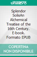 Splendor SolisAn Alchemical Treatise of the 16th Century. E-book. Formato EPUB ebook