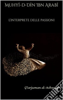 L’Interprete delle Passioni(Tarjuman al-Ashwaq). E-book. Formato EPUB ebook di IBN ARABI MUHYI-D-DIN