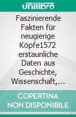 Faszinierende Fakten für neugierige Köpfe1572 erstaunliche Daten aus Geschichte, Wissenschaft, Populärkultur und allem Unerdenklichen. E-book. Formato EPUB ebook di Müller Klaus