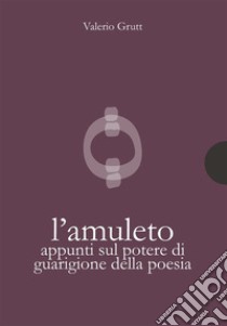 L’amuletoAppunti sul potere di guarigione della poesia. E-book. Formato PDF ebook di Valerio Grutt