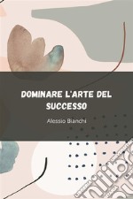 Dominare l&apos;Arte del SuccessoSblocca il Tuo Potenziale Attraverso un&apos;Azione Strategica, una Disciplina Inabalzabile e un&apos;Esecuzione Orientata ai Risultati. E-book. Formato EPUB