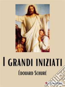 I grandi iniziati. E-book. Formato EPUB ebook di Édouard Schuré