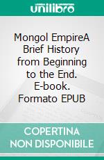 Mongol EmpireA Brief History from Beginning to the End. E-book. Formato EPUB ebook