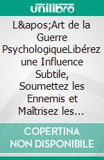 L'Art de la Guerre PsychologiqueLibérez une Influence Subtile, Soumettez les Ennemis et Maîtrisez les Secrets de la Guerre Mentale Non Détectée. E-book. Formato EPUB ebook di Pierre Laurent