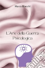 L&apos;Arte della Guerra PsicologicaScatena un&apos;influenza sottile, Sottometti nemici e Padrona i Segreti della Guerra Mentale Inosservata. E-book. Formato EPUB