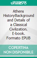 Athens HistoryBackground and Details of a Classical Civilization. E-book. Formato EPUB ebook di Kelly Mass