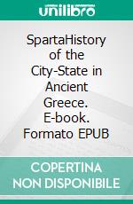 SpartaHistory of the City-State in Ancient Greece. E-book. Formato EPUB ebook di Kelly Mass