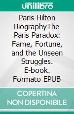 Paris Hilton BiographyThe Paris Paradox: Fame, Fortune, and the Unseen Struggles. E-book. Formato EPUB ebook