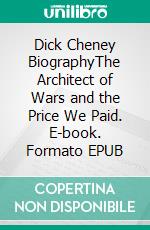 Dick Cheney BiographyThe Architect of Wars and the Price We Paid. E-book. Formato EPUB ebook di Emily Whiteman