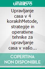 Upravljanje casa v 4 korakihMetode, strategije in operativne tehnike za upravljanje casa v vašo korist ter usklajevanje osebnih in poklicnih ciljev. E-book. Formato EPUB