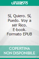 Sí, Quiero. Sí, Puedo.  Voy a ser Rico. E-book. Formato EPUB ebook di JOAN PONT GALMÉS