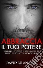 Abbraccia il tuo PotereDiventa la versione migliore di te stesso e vivi la tua migliore vita. E-book. Formato EPUB ebook