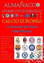 Almanacco Storico Fotografico del Calcio EuropeoLa Storia dei più Grandi Club d&apos;Europa Parte 1. E-book. Formato PDF ebook