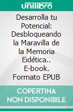 Desarrolla tu Potencial: Desbloqueando la Maravilla de la Memoria Eidética.. E-book. Formato EPUB ebook di Martinez Lagrene Julio Alberto