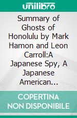 Summary of Ghosts of Honolulu by Mark Hamon and Leon Carroll:A Japanese Spy, A Japanese American Hunter, and the Untold Story of Pearl HarborA Comprehensive Summary. E-book. Formato EPUB ebook