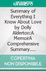 Summary of Everything I Know About Love by Dolly Alderton:A MemoirA Comprehensive Summary. E-book. Formato EPUB ebook