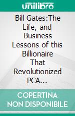 Bill Gates:The Life, and Business Lessons of this Billionaire That Revolutionized PCA Comprehensive Summary. E-book. Formato EPUB ebook di nakamoto hitori