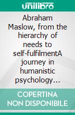 Abraham Maslow, from the hierarchy of needs to self-fulfilmentA journey in humanistic psychology through the hierarchy of needs, motivation and achieving full human potential. E-book. Formato EPUB ebook di Stefano Calicchio