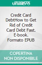 Credit Card DebtHow to Get Rid of Credit Card Debt Fast. E-book. Formato EPUB ebook