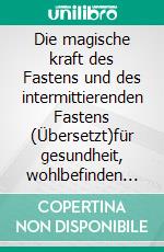 Die magische kraft des Fastens und des intermittierenden Fastens (Übersetzt)für gesundheit, wohlbefinden und langlebigkeit. E-book. Formato EPUB ebook