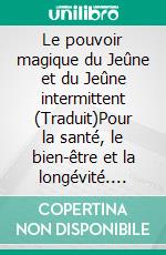 Le pouvoir magique du Jeûne et du Jeûne intermittent (Traduit)Pour la santé, le bien-être et la longévité. E-book. Formato EPUB ebook