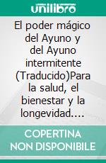 El poder mágico del Ayuno y del Ayuno intermitente (Traducido)Para la salud, el bienestar y la longevidad. E-book. Formato EPUB ebook
