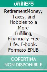 RetirementMoney, Taxes, and Hobbies to a More Fulfilling, Financially-Free Life. E-book. Formato EPUB ebook di Robert Dong