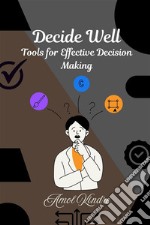 Decide Well: Tools for Effective Decision Making. E-book. Formato EPUB ebook