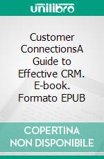 Customer ConnectionsA Guide to Effective CRM. E-book. Formato EPUB ebook